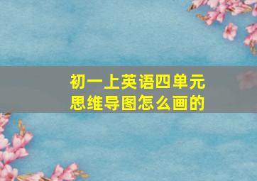 初一上英语四单元思维导图怎么画的