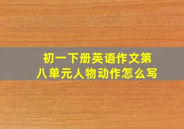 初一下册英语作文第八单元人物动作怎么写