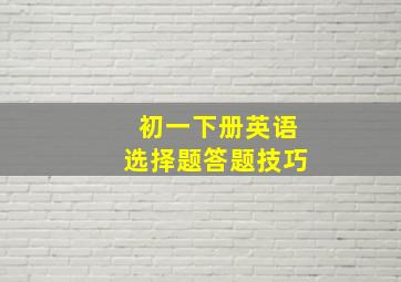 初一下册英语选择题答题技巧