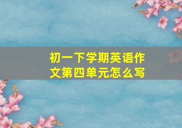 初一下学期英语作文第四单元怎么写