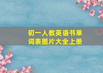 初一人教英语书单词表图片大全上册