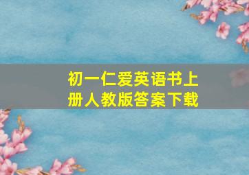 初一仁爱英语书上册人教版答案下载