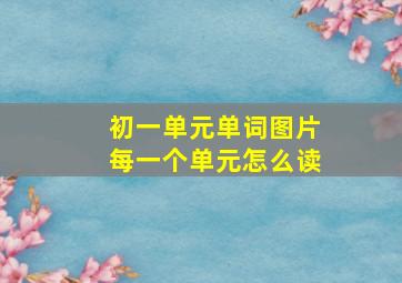 初一单元单词图片每一个单元怎么读