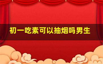 初一吃素可以抽烟吗男生