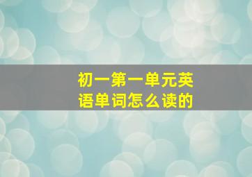 初一第一单元英语单词怎么读的