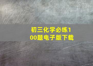 初三化学必练100题电子版下载