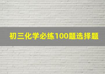 初三化学必练100题选择题