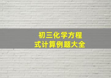 初三化学方程式计算例题大全