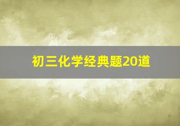 初三化学经典题20道