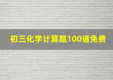 初三化学计算题100道免费