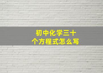 初中化学三十个方程式怎么写