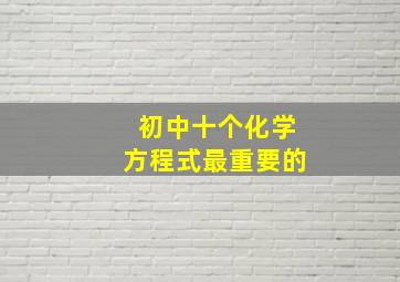 初中十个化学方程式最重要的