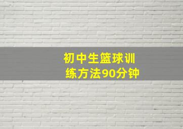 初中生篮球训练方法90分钟