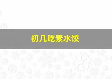 初几吃素水饺