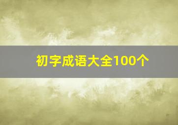 初字成语大全100个