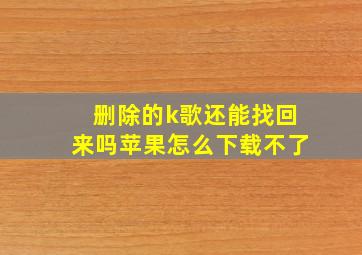 删除的k歌还能找回来吗苹果怎么下载不了