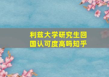 利兹大学研究生回国认可度高吗知乎