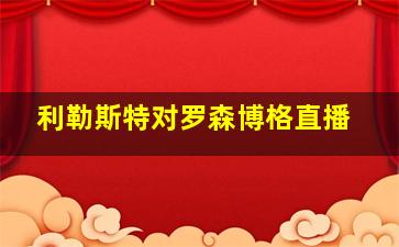 利勒斯特对罗森博格直播