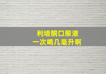 利培酮口服液一次喝几毫升啊