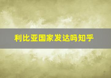 利比亚国家发达吗知乎