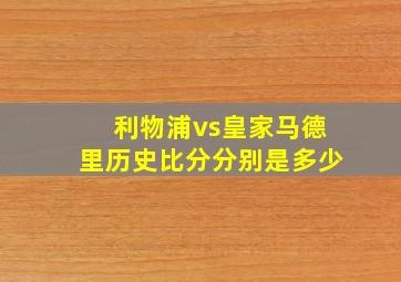 利物浦vs皇家马德里历史比分分别是多少