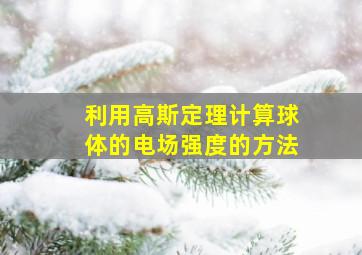 利用高斯定理计算球体的电场强度的方法