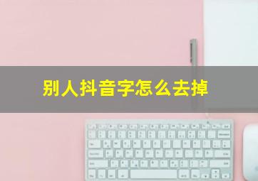 别人抖音字怎么去掉