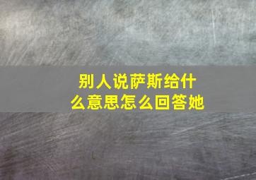 别人说萨斯给什么意思怎么回答她