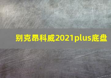 别克昂科威2021plus底盘