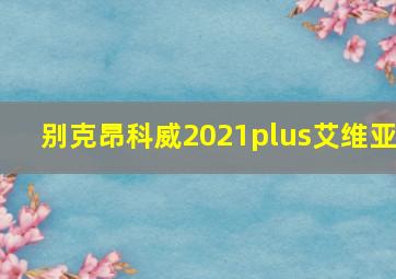 别克昂科威2021plus艾维亚