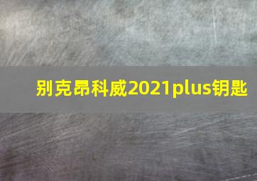 别克昂科威2021plus钥匙