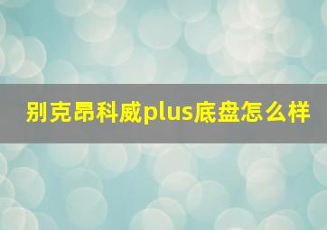 别克昂科威plus底盘怎么样