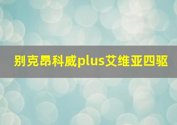 别克昂科威plus艾维亚四驱