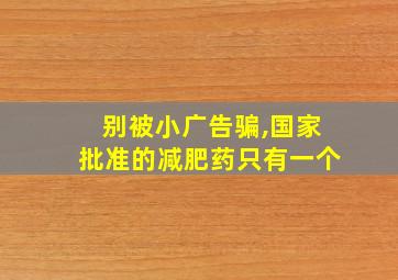 别被小广告骗,国家批准的减肥药只有一个