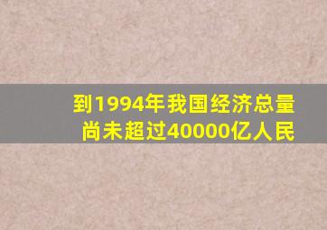 到1994年我国经济总量尚未超过40000亿人民