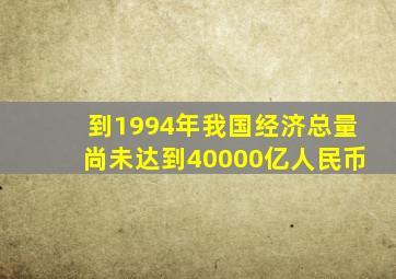 到1994年我国经济总量尚未达到40000亿人民币