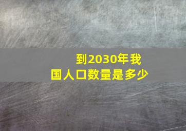 到2030年我国人口数量是多少