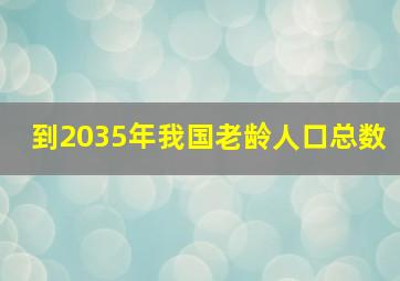 到2035年我国老龄人口总数