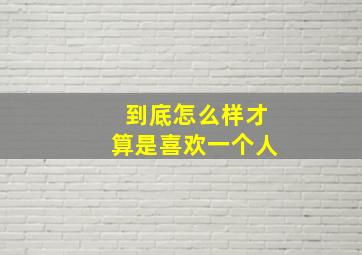 到底怎么样才算是喜欢一个人