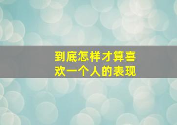 到底怎样才算喜欢一个人的表现