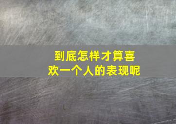 到底怎样才算喜欢一个人的表现呢