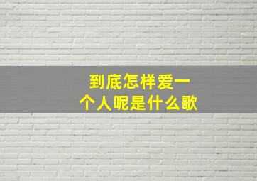 到底怎样爱一个人呢是什么歌