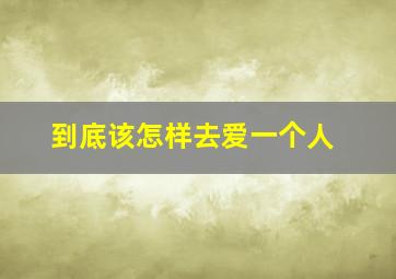 到底该怎样去爱一个人