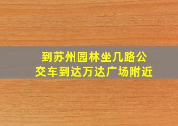 到苏州园林坐几路公交车到达万达广场附近