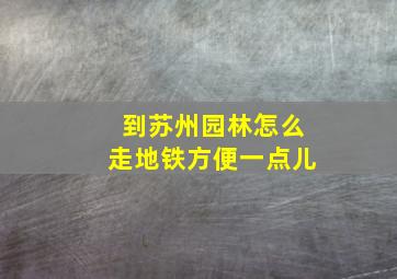 到苏州园林怎么走地铁方便一点儿