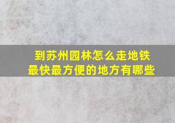 到苏州园林怎么走地铁最快最方便的地方有哪些