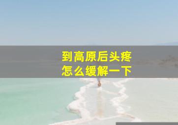 到高原后头疼怎么缓解一下