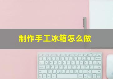 制作手工冰箱怎么做