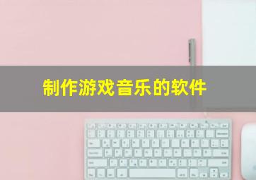 制作游戏音乐的软件