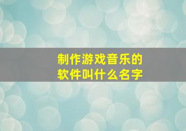 制作游戏音乐的软件叫什么名字